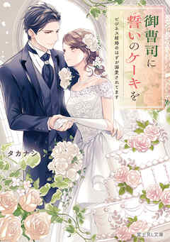 御曹司に誓いのケーキを　ビジネス結婚のはずが溺愛されてます【電子特典付き】 - タカナシ/氷堂れん - 小説・無料試し読みなら、電子書籍・コミックストア ブックライブ