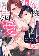 俺様上司は秘書を溺愛する御曹司～スパダリ常務の偽装恋人に任命されて!?(6)
