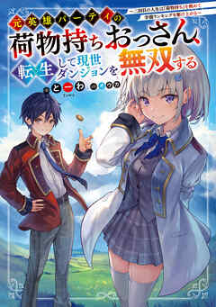 元英雄パーティの荷物持ちおっさん、転生して現世ダンジョンを無双する　～二回目の人生は『荷物持ち』を極めて学園ランキングを駆け上がる～