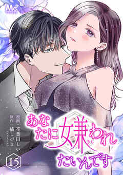 あなたに嫌われたいんです 15 - 花葉田しい/橘しづき - 女性マンガ・無料試し読みなら、電子書籍・コミックストア ブックライブ