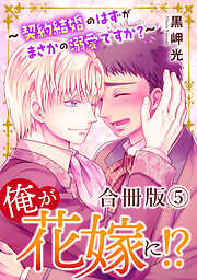 俺が花嫁に！？～契約結婚のはずがまさかの溺愛ですか？～【合冊版】