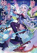 捨てられエルフさんは世界で一番強くて可愛い！