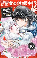 社畜聖女は休暇中!?　～島流し…もとい療養先でジョブチェンジ！ 恋もキャリアもがんばります!!～【単話】 10