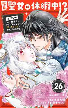 社畜聖女は休暇中!?　～島流し…もとい療養先でジョブチェンジ！ 恋もキャリアもがんばります!!～【単話】 26