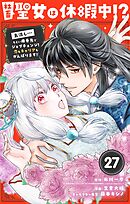 社畜聖女は休暇中!?　～島流し…もとい療養先でジョブチェンジ！ 恋もキャリアもがんばります!!～【単話】 27