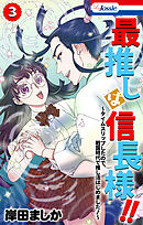 最推しは信長様！！～タイムスリップしたので、戦国時代で推し活はじめました！～【おまけ描き下ろし付き】　3巻