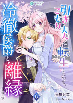 引きこもり夫人に転生したので、冷徹侯爵と離縁します（６）