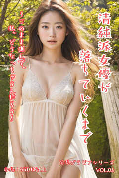 清純派女優が落ちていくまで〜このまま進んで、私、どうなっちゃうんだろう〜 妄想グラビアシリーズVol.06