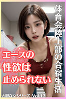 体育会陸上部の合宿生活 エースの性欲は止められない 大胆な女シリーズ Vol.12