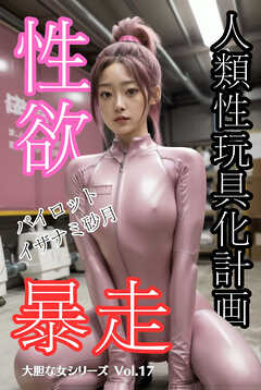 人類性玩具化計画 パイロット イザナミ砂月 性欲暴走 大胆な女シリーズVol.17