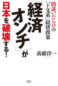 「経済オンチ」が日本を破壊する！　間違いだらけの「ド文系」経済政策