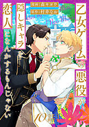 乙女ゲームの悪役が、隠しキャラを恋人になんかするもんじゃない 分冊版 ： 10