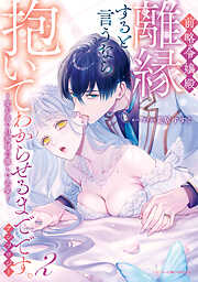 前略令嬢殿、離縁すると言うなら抱いてわからせるまでです。アンソロジー ～愛が重い旦那様の激しい求愛～