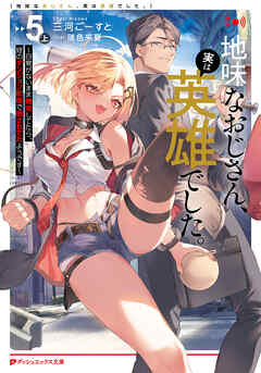 地味なおじさん、実は英雄でした。 5（上） ～自覚がないまま無双してたら、姪のダンジョン配信で晒されてたようです～