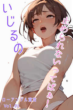 いじるの止められないってばぁ！ローアングル宣言 Vol.05