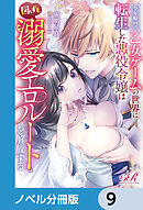 全年齢向け乙女ゲームの世界に転生した悪役令嬢は図らずも溺愛エロルートを解放する【ノベル分冊版】　9