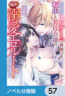 全年齢向け乙女ゲームの世界に転生した悪役令嬢は図らずも溺愛エロルートを解放する【ノベル分冊版】　57