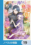 あんなに冷たくされたのに今さら番だとか意味が分かりません【ノベル分冊版】　19