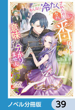 あんなに冷たくされたのに今さら番だとか意味が分かりません【ノベル分冊版】　39