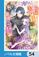 あんなに冷たくされたのに今さら番だとか意味が分かりません【ノベル分冊版】　54