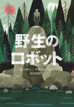 野生のロボット - ピーター・ブラウン/前沢明枝 - 小説・無料試し読みなら、電子書籍・コミックストア ブックライブ