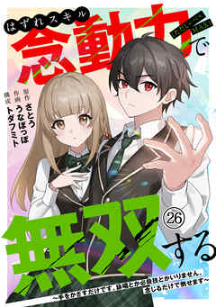 はずれスキル念動力（ただしレベルＭＡＸ）で無双する～手をかざすだけです。詠唱とか必殺技とかいりません。念じるだけで倒せます～(26)