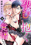 孕むまで抱くから覚悟しろ～転生先で処女を捧げたら溺愛Hルートに突入しました!?～(18)