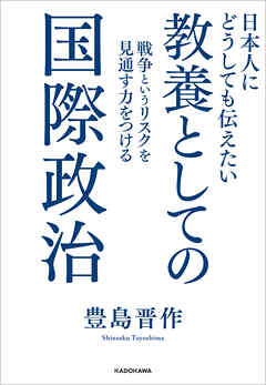 日本人にどうしても伝えたい　教養としての国際政治　戦争というリスクを見通す力をつける