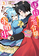 逆行悪役令嬢はただ今求婚中　近くに居た騎士に求婚しただけのはずが、溺愛ルートに入りました！？（コミック） ： 3