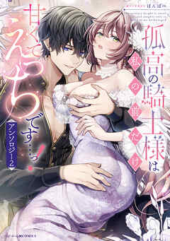 孤高の騎士様は私の前だけ甘くてえっちです…っ！アンソロジー