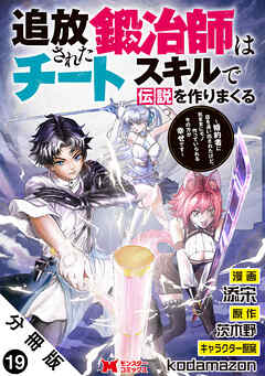 追放された鍛冶師はチートスキルで伝説を作りまくる　婚約者に店を追い出されたけど、気ままにモノ作っていられる今の方が幸せです（コミック） 分冊版 ： 19