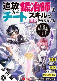 追放された鍛冶師はチートスキルで伝説を作りまくる　婚約者に店を追い出されたけど、気ままにモノ作っていられる今の方が幸せです（コミック） 分冊版 ： 20