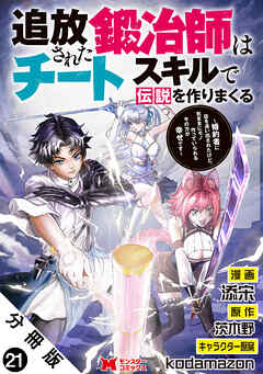 追放された鍛冶師はチートスキルで伝説を作りまくる　婚約者に店を追い出されたけど、気ままにモノ作っていられる今の方が幸せです（コミック） 分冊版 ： 21