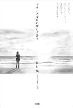 トランス女医の問わず語り ジェンダー，セクシュアリティー，女の生き方，そしてこの世界
