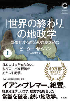「世界の終わり」の地政学　野蛮化する経済の悲劇を読む　上（集英社シリーズ・コモン） - ピーター・ゼイハン/山田美明 - ビジネス・実用書・無料試し読みなら、電子書籍・コミックストア ブックライブ