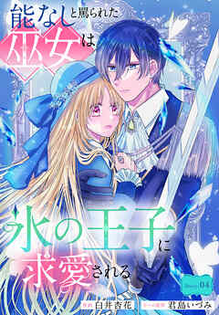 能なしと罵られた巫女は氷の王子に求愛される［1話売り］　story04 - 白井杏花/君島いづみ - 少女マンガ・無料試し読みなら、電子書籍・コミックストア ブックライブ