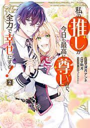 私の推しが今日も最高に尊いので、全力で幸せにする！