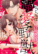 幼なじみはこじらせ溺愛野獣～ドでかい愛からは逃げられません！～(7)