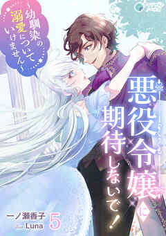 悪役令嬢に期待しないで！～幼馴染の溺愛についていけません～（５）