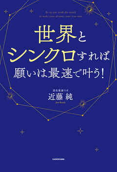 世界とシンクロすれば願いは最速で叶う！ - 近藤純 - ビジネス・実用書・無料試し読みなら、電子書籍・コミックストア ブックライブ
