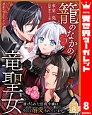 籠のなかの竜聖女 ―虐げられた伯爵令嬢は、今日も溺愛されています― 8