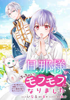 旦那様がちっちゃいモフモフになりました　～私を悪女だと誤解していたのに、すべて義母の嘘だと気づいたようです～　【連載版】: 8（最新刊） - いなる/菜々 - 女性マンガ・無料試し読みなら、電子書籍・コミックストア ブックライブ