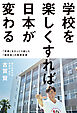 学校を楽しくすれば日本が変わる　－－「常識」をひっくり返した「絶校長」の教育改革