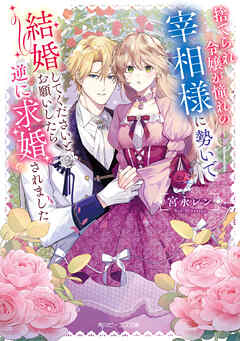 捨てられ令嬢が憧れの宰相様に勢いで結婚してくださいとお願いしたら逆に求婚されました【電子特典付き】
