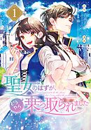 【期間限定　無料お試し版】聖女のはずが、どうやら乗っ取られました