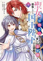 【期間限定　試し読み増量版】聖女が「甘やかしてくれる優しい旦那様」を募集したら国王陛下が立候補してきた（コミック）