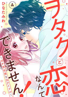 【期間限定　無料お試し版】ヲタクと恋なんてできません！～ガチ恋社長と元アイドル～