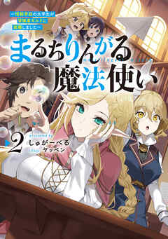 まるちりんがる魔法使い2～情報学部の大学生が冒険者ギルドに就職しました～【電子書籍限定書き下ろしSS付き】（完結・最終巻） - しゅがーべる/ヤッペン - ラノベ・無料試し読みなら、電子書籍・コミックストア ブックライブ