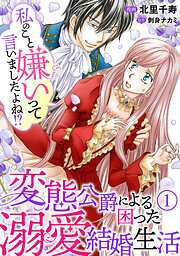 【期間限定　無料お試し版】私のこと嫌いって言いましたよね！？変態公爵による困った溺愛結婚生活　1