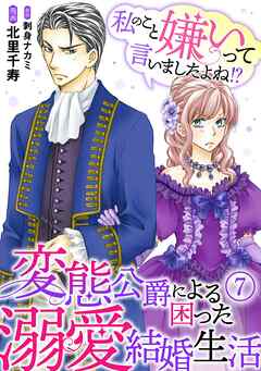 【期間限定　無料お試し版】私のこと嫌いって言いましたよね！？変態公爵による困った溺愛結婚生活